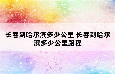 长春到哈尔滨多少公里 长春到哈尔滨多少公里路程